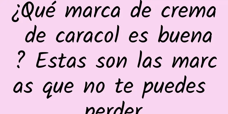 ¿Qué marca de crema de caracol es buena? Estas son las marcas que no te puedes perder