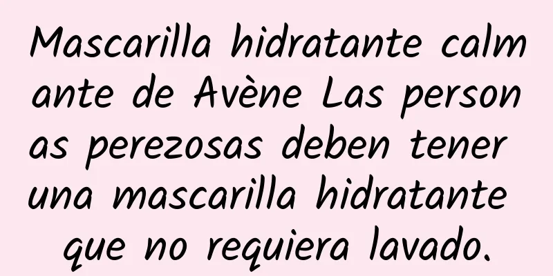 Mascarilla hidratante calmante de Avène Las personas perezosas deben tener una mascarilla hidratante que no requiera lavado.