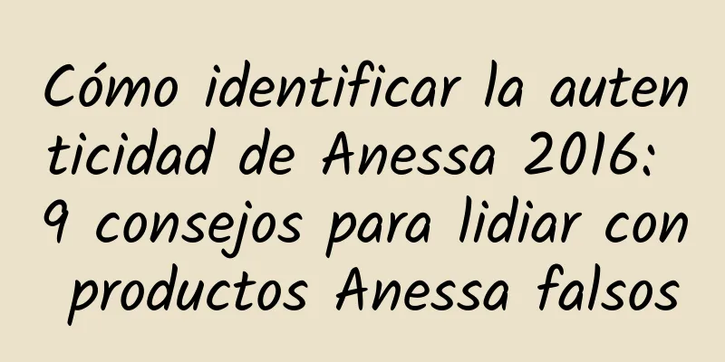 Cómo identificar la autenticidad de Anessa 2016: 9 consejos para lidiar con productos Anessa falsos