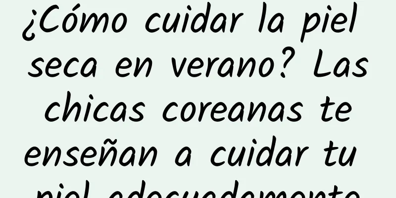 ¿Cómo cuidar la piel seca en verano? Las chicas coreanas te enseñan a cuidar tu piel adecuadamente