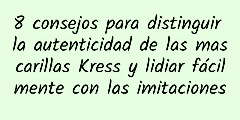 8 consejos para distinguir la autenticidad de las mascarillas Kress y lidiar fácilmente con las imitaciones