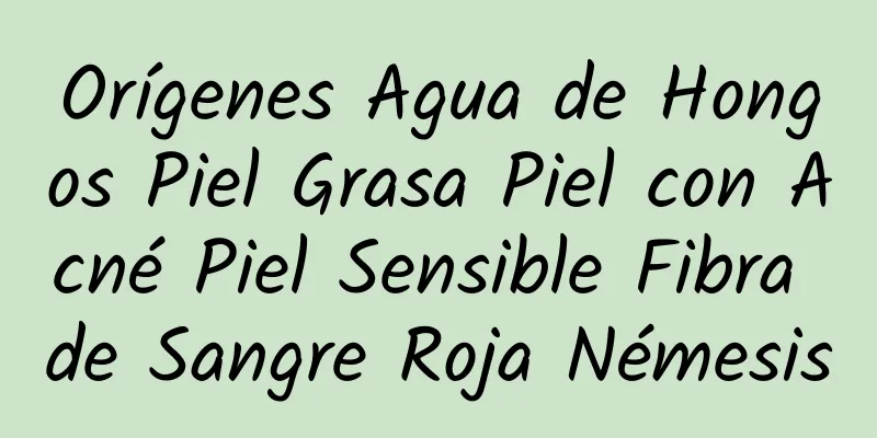 Orígenes Agua de Hongos Piel Grasa Piel con Acné Piel Sensible Fibra de Sangre Roja Némesis