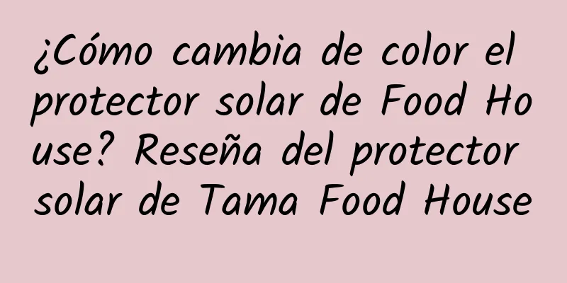 ¿Cómo cambia de color el protector solar de Food House? Reseña del protector solar de Tama Food House