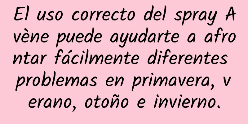 El uso correcto del spray Avène puede ayudarte a afrontar fácilmente diferentes problemas en primavera, verano, otoño e invierno.