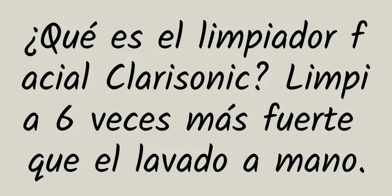 ¿Qué es el limpiador facial Clarisonic? Limpia 6 veces más fuerte que el lavado a mano.