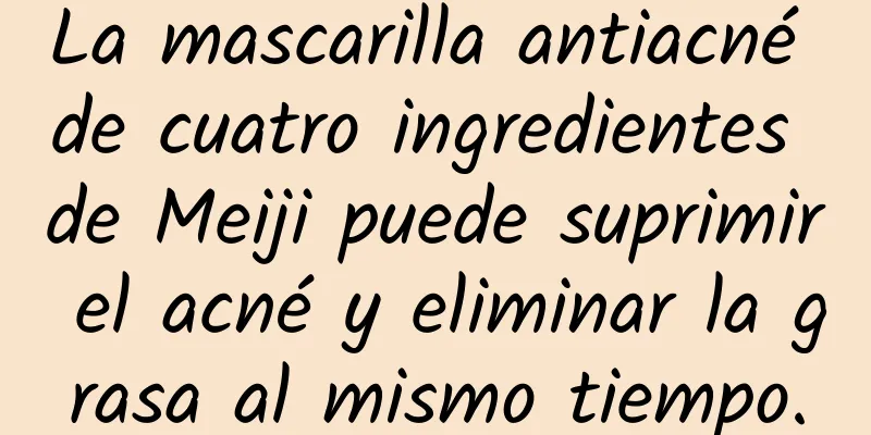 La mascarilla antiacné de cuatro ingredientes de Meiji puede suprimir el acné y eliminar la grasa al mismo tiempo.