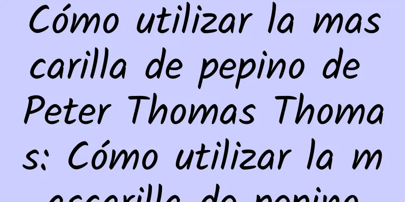 Cómo utilizar la mascarilla de pepino de Peter Thomas Thomas: Cómo utilizar la mascarilla de pepino