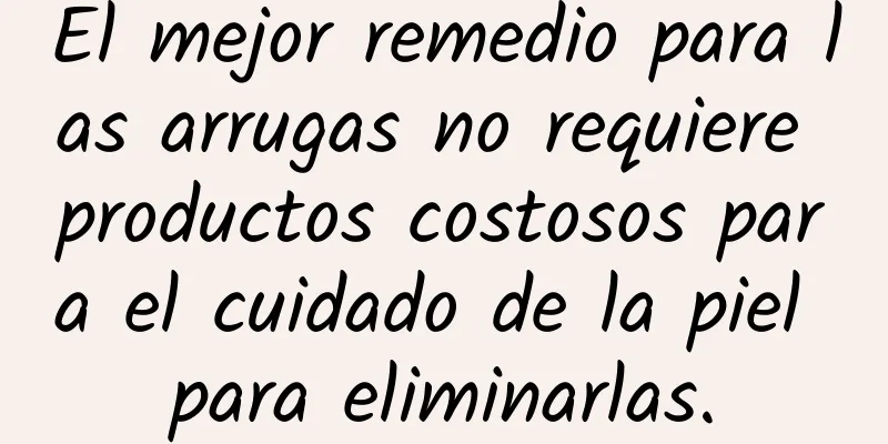 El mejor remedio para las arrugas no requiere productos costosos para el cuidado de la piel para eliminarlas.