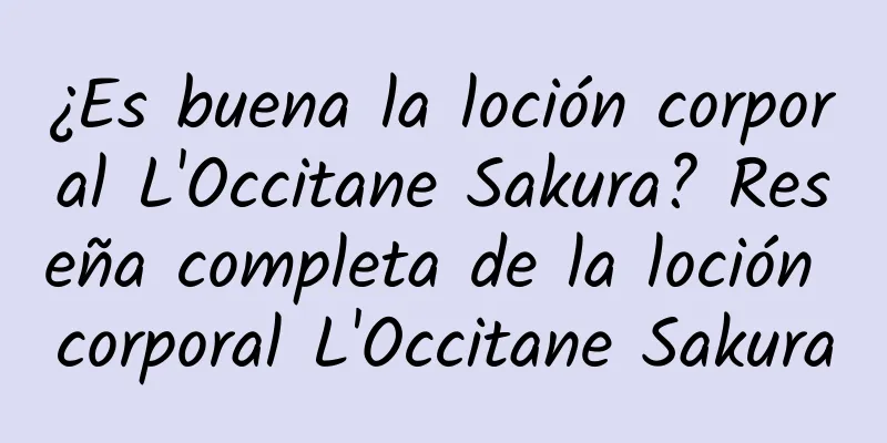 ¿Es buena la loción corporal L'Occitane Sakura? Reseña completa de la loción corporal L'Occitane Sakura