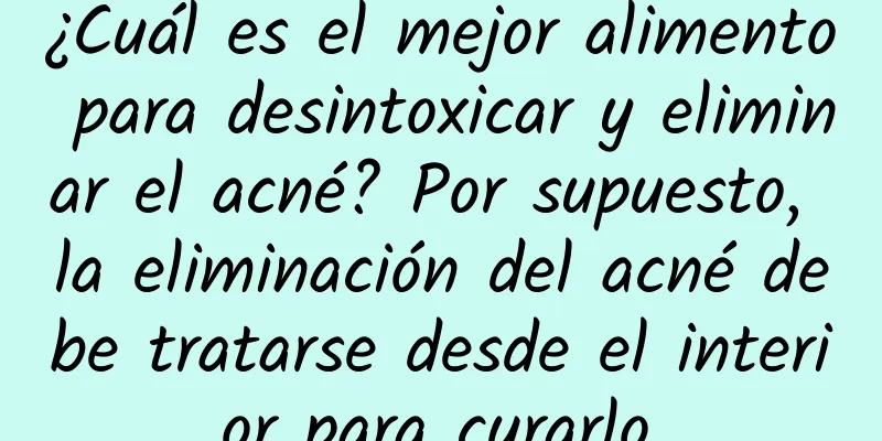 ¿Cuál es el mejor alimento para desintoxicar y eliminar el acné? Por supuesto, la eliminación del acné debe tratarse desde el interior para curarlo.