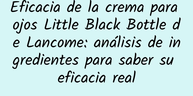 Eficacia de la crema para ojos Little Black Bottle de Lancome: análisis de ingredientes para saber su eficacia real