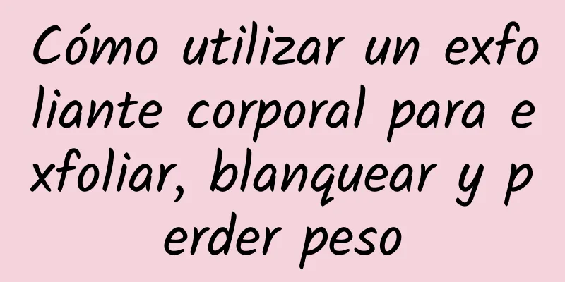 Cómo utilizar un exfoliante corporal para exfoliar, blanquear y perder peso