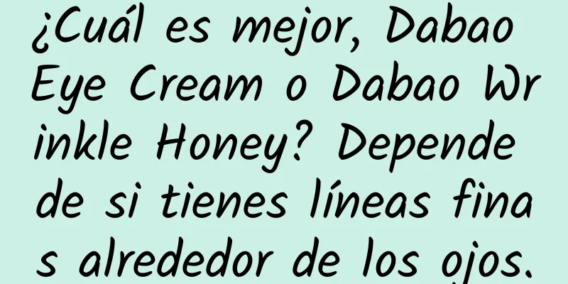 ¿Cuál es mejor, Dabao Eye Cream o Dabao Wrinkle Honey? Depende de si tienes líneas finas alrededor de los ojos.