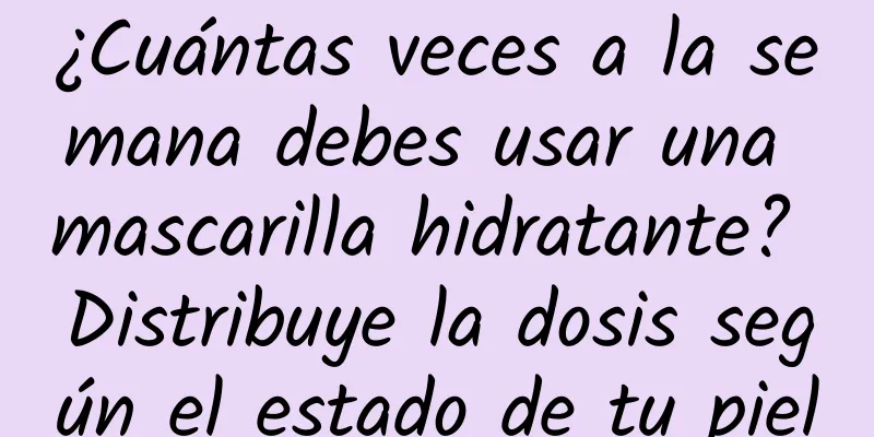 ¿Cuántas veces a la semana debes usar una mascarilla hidratante? Distribuye la dosis según el estado de tu piel