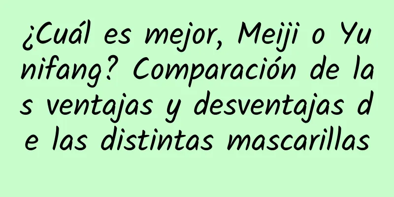 ¿Cuál es mejor, Meiji o Yunifang? Comparación de las ventajas y desventajas de las distintas mascarillas