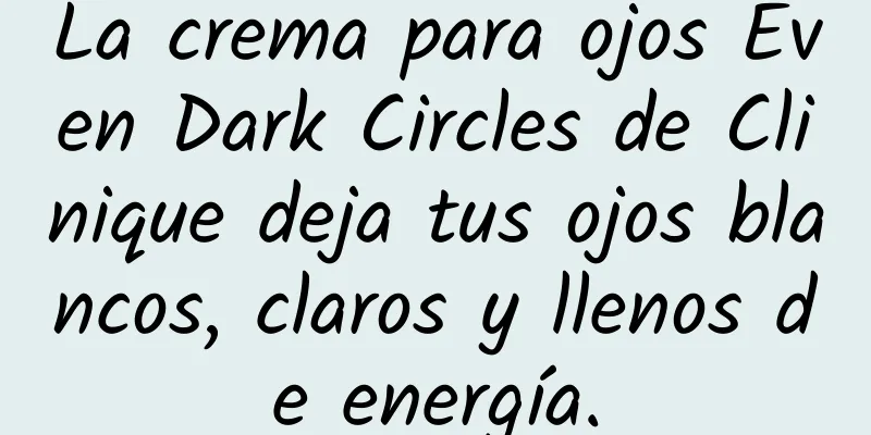 La crema para ojos Even Dark Circles de Clinique deja tus ojos blancos, claros y llenos de energía.