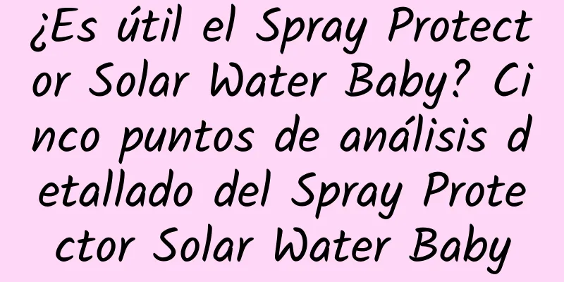 ¿Es útil el Spray Protector Solar Water Baby? Cinco puntos de análisis detallado del Spray Protector Solar Water Baby