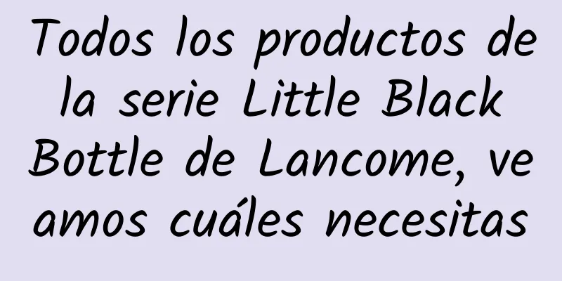 Todos los productos de la serie Little Black Bottle de Lancome, veamos cuáles necesitas