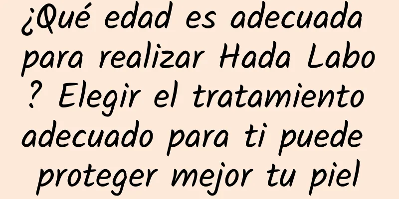 ¿Qué edad es adecuada para realizar Hada Labo? Elegir el tratamiento adecuado para ti puede proteger mejor tu piel