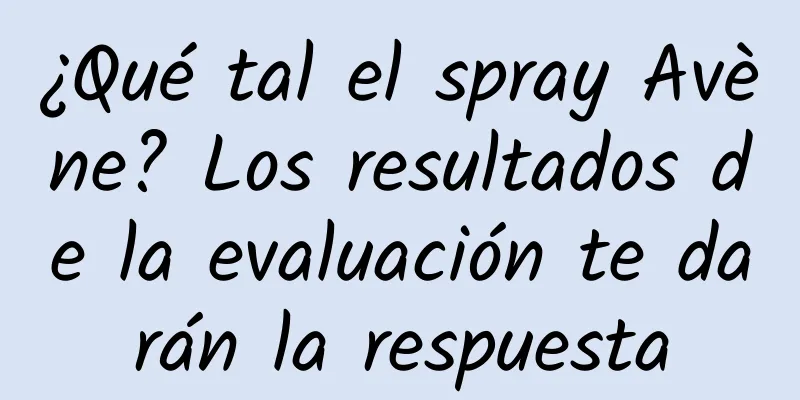 ¿Qué tal el spray Avène? Los resultados de la evaluación te darán la respuesta