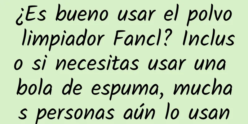 ¿Es bueno usar el polvo limpiador Fancl? Incluso si necesitas usar una bola de espuma, muchas personas aún lo usan