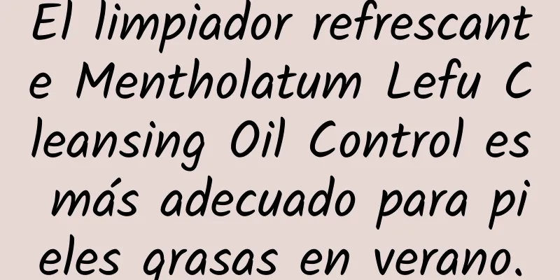 El limpiador refrescante Mentholatum Lefu Cleansing Oil Control es más adecuado para pieles grasas en verano.