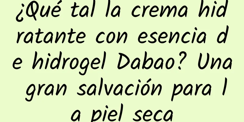 ¿Qué tal la crema hidratante con esencia de hidrogel Dabao? Una gran salvación para la piel seca