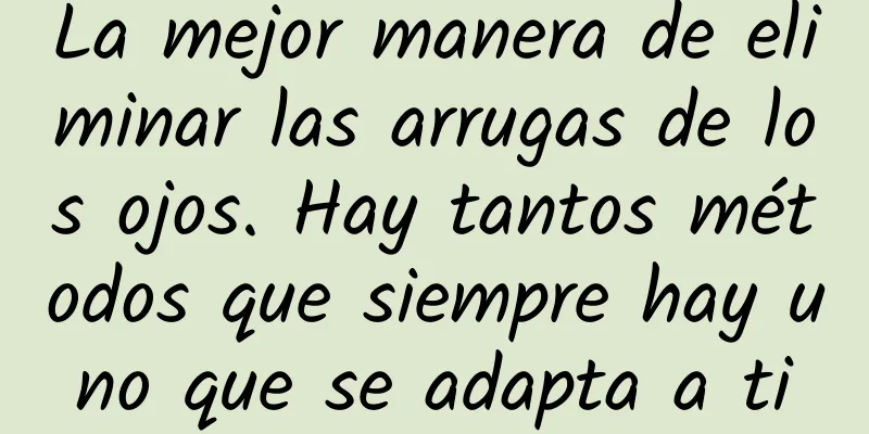 La mejor manera de eliminar las arrugas de los ojos. Hay tantos métodos que siempre hay uno que se adapta a ti