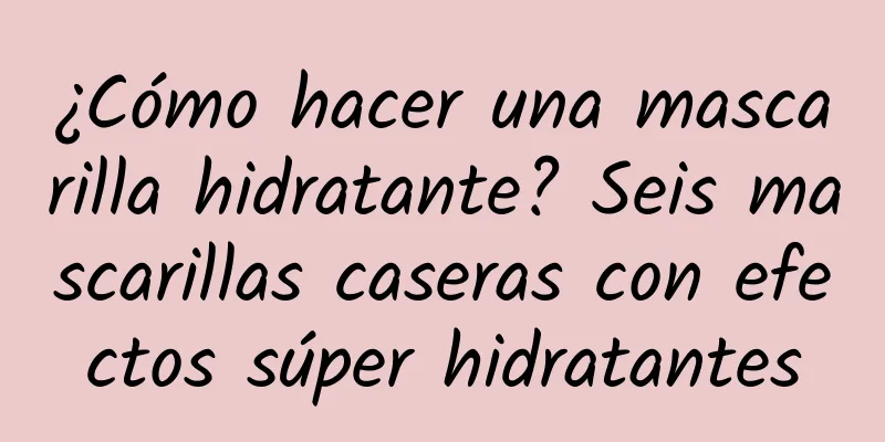 ¿Cómo hacer una mascarilla hidratante? Seis mascarillas caseras con efectos súper hidratantes