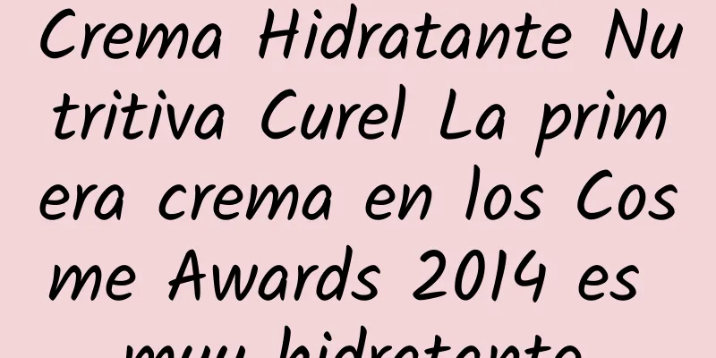 Crema Hidratante Nutritiva Curel La primera crema en los Cosme Awards 2014 es muy hidratante.