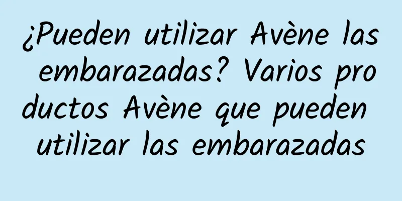 ¿Pueden utilizar Avène las embarazadas? Varios productos Avène que pueden utilizar las embarazadas