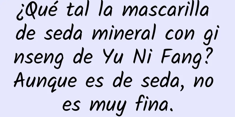 ¿Qué tal la mascarilla de seda mineral con ginseng de Yu Ni Fang? Aunque es de seda, no es muy fina.