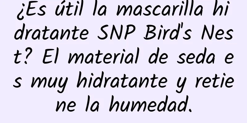 ¿Es útil la mascarilla hidratante SNP Bird's Nest? El material de seda es muy hidratante y retiene la humedad.