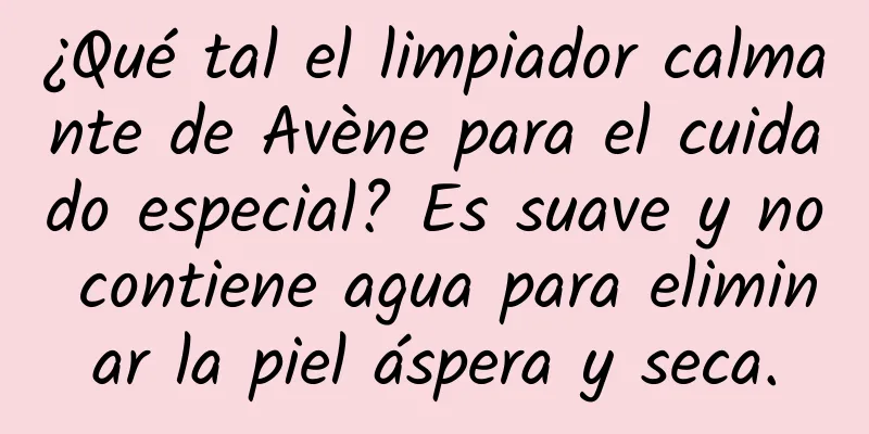 ¿Qué tal el limpiador calmante de Avène para el cuidado especial? Es suave y no contiene agua para eliminar la piel áspera y seca.