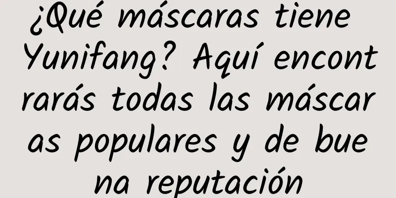 ¿Qué máscaras tiene Yunifang? Aquí encontrarás todas las máscaras populares y de buena reputación