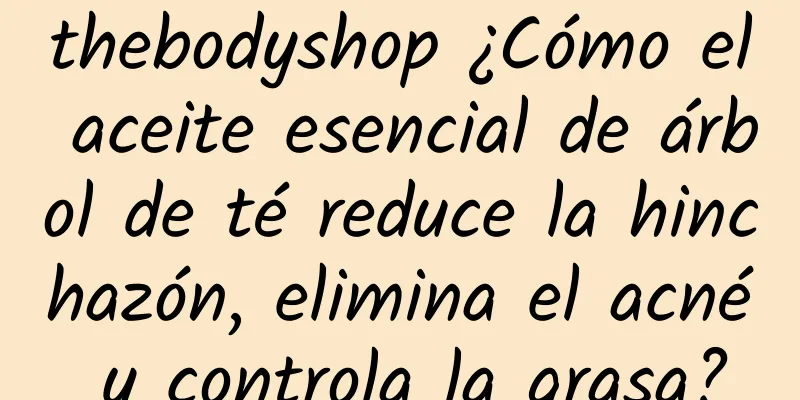 thebodyshop ¿Cómo el aceite esencial de árbol de té reduce la hinchazón, elimina el acné y controla la grasa?