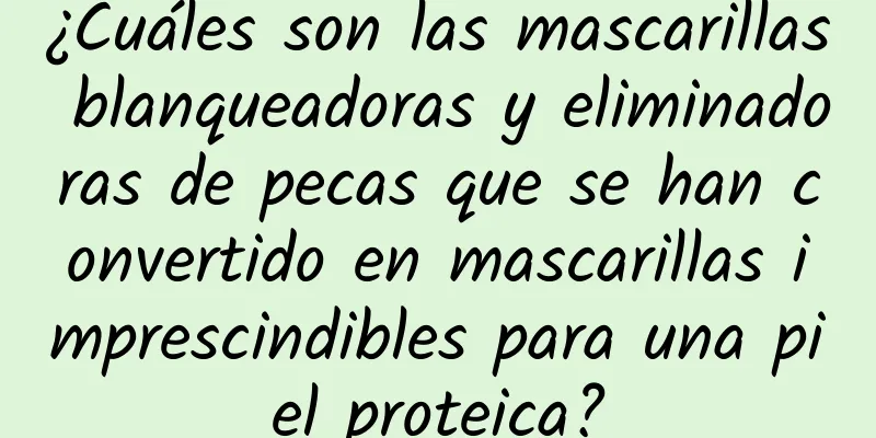 ¿Cuáles son las mascarillas blanqueadoras y eliminadoras de pecas que se han convertido en mascarillas imprescindibles para una piel proteica?