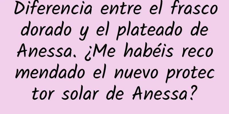 Diferencia entre el frasco dorado y el plateado de Anessa. ¿Me habéis recomendado el nuevo protector solar de Anessa?