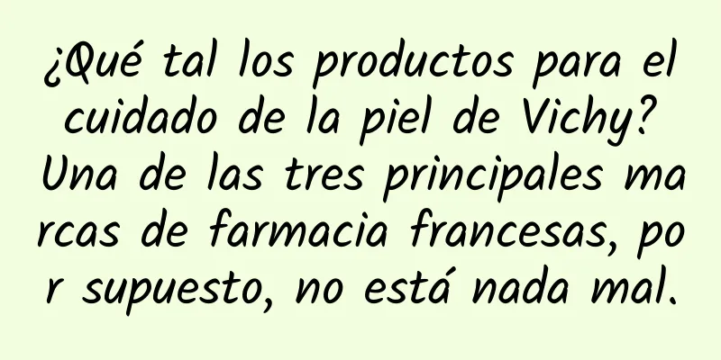 ¿Qué tal los productos para el cuidado de la piel de Vichy? Una de las tres principales marcas de farmacia francesas, por supuesto, no está nada mal.