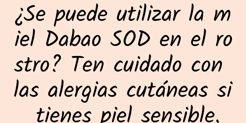 ¿Se puede utilizar la miel Dabao SOD en el rostro? Ten cuidado con las alergias cutáneas si tienes piel sensible.