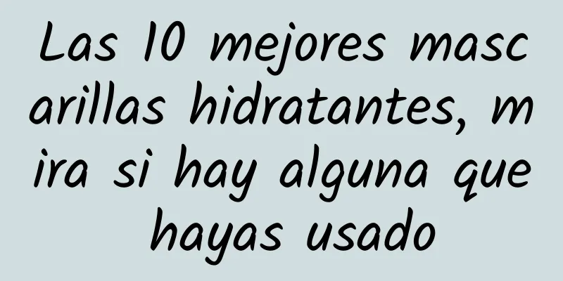 Las 10 mejores mascarillas hidratantes, mira si hay alguna que hayas usado