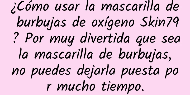 ¿Cómo usar la mascarilla de burbujas de oxígeno Skin79? Por muy divertida que sea la mascarilla de burbujas, no puedes dejarla puesta por mucho tiempo.