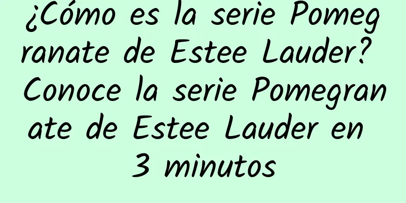 ¿Cómo es la serie Pomegranate de Estee Lauder? Conoce la serie Pomegranate de Estee Lauder en 3 minutos