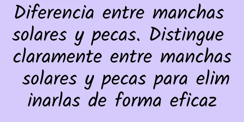 Diferencia entre manchas solares y pecas. Distingue claramente entre manchas solares y pecas para eliminarlas de forma eficaz