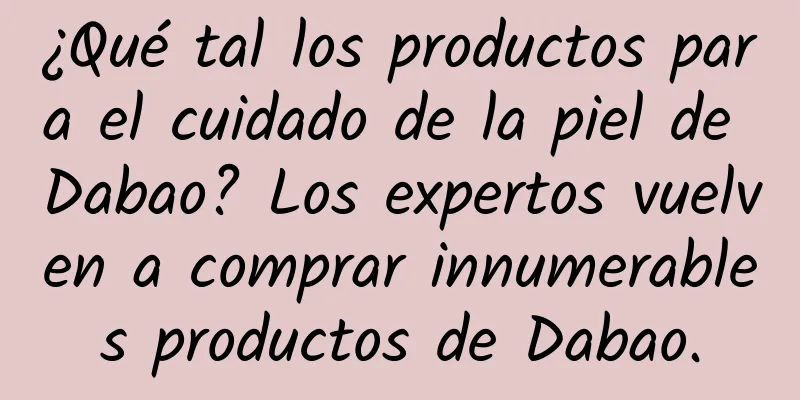 ¿Qué tal los productos para el cuidado de la piel de Dabao? Los expertos vuelven a comprar innumerables productos de Dabao.