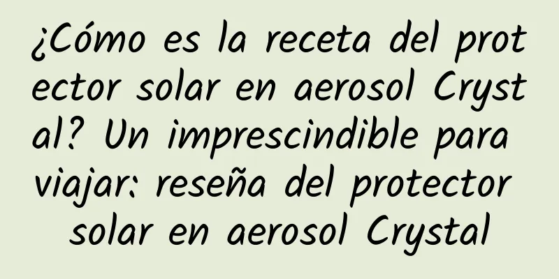 ¿Cómo es la receta del protector solar en aerosol Crystal? Un imprescindible para viajar: reseña del protector solar en aerosol Crystal