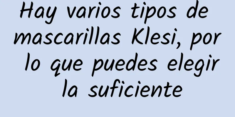 Hay varios tipos de mascarillas Klesi, por lo que puedes elegir la suficiente