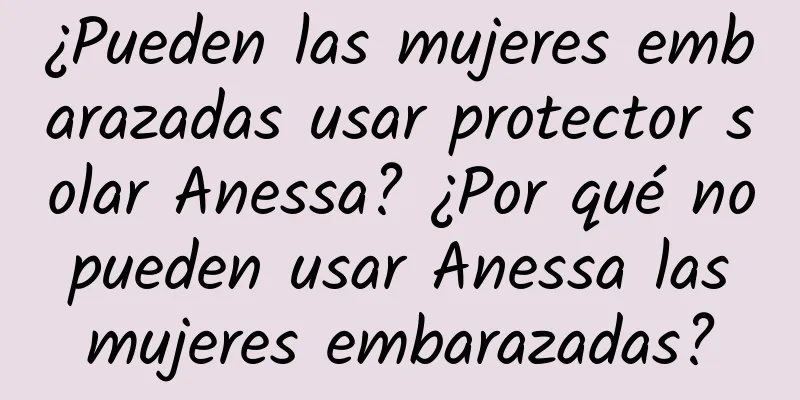 ¿Pueden las mujeres embarazadas usar protector solar Anessa? ¿Por qué no pueden usar Anessa las mujeres embarazadas?