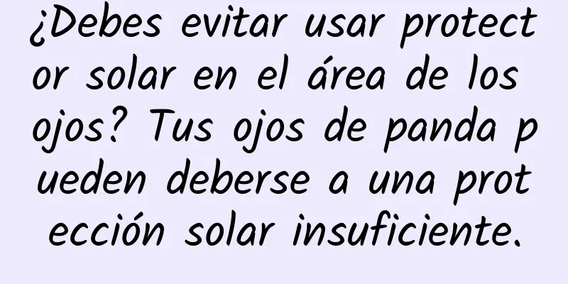 ¿Debes evitar usar protector solar en el área de los ojos? Tus ojos de panda pueden deberse a una protección solar insuficiente.