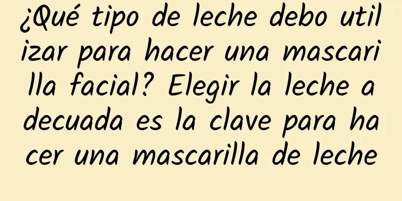 ¿Qué tipo de leche debo utilizar para hacer una mascarilla facial? Elegir la leche adecuada es la clave para hacer una mascarilla de leche